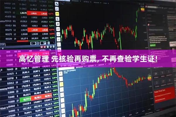 高忆管理 先核验再购票, 不再查验学生证!