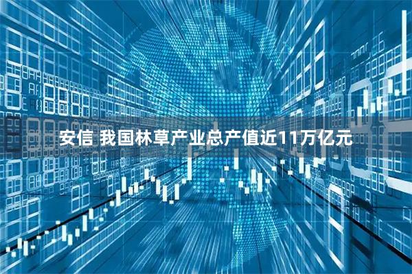 安信 我国林草产业总产值近11万亿元