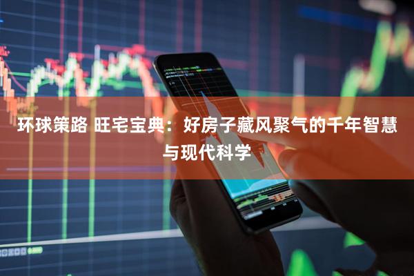 环球策路 旺宅宝典：好房子藏风聚气的千年智慧与现代科学