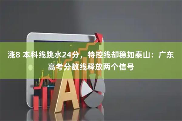 涨8 本科线跳水24分，特控线却稳如泰山：广东高考分数线释放两个信号